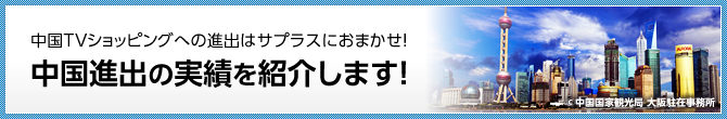 中国TVショッピングへの進出はサプラスにおまかせ！中国進出の実績を紹介します！